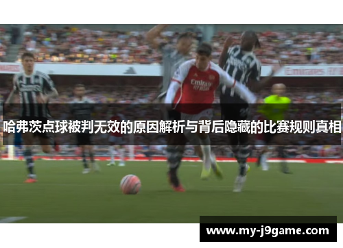 哈弗茨点球被判无效的原因解析与背后隐藏的比赛规则真相