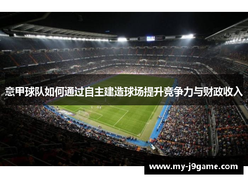 意甲球队如何通过自主建造球场提升竞争力与财政收入