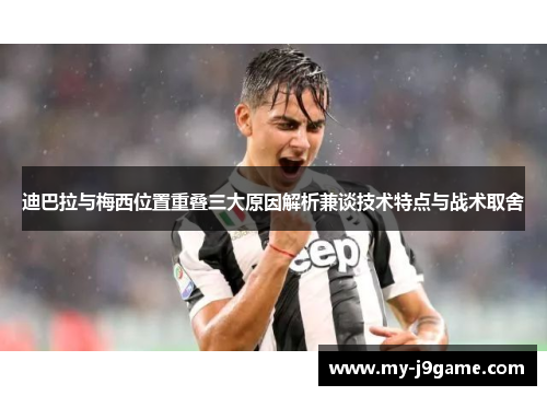 迪巴拉与梅西位置重叠三大原因解析兼谈技术特点与战术取舍