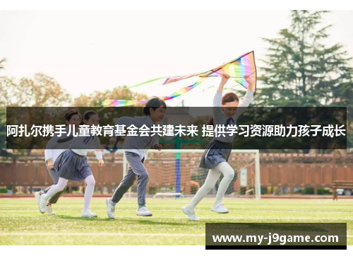 阿扎尔携手儿童教育基金会共建未来 提供学习资源助力孩子成长