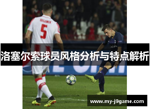 洛塞尔索球员风格分析与特点解析