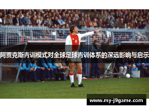阿贾克斯青训模式对全球足球青训体系的深远影响与启示