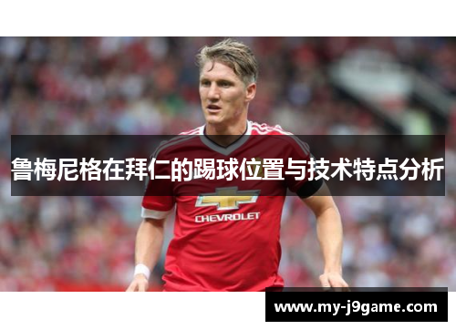 鲁梅尼格在拜仁的踢球位置与技术特点分析
