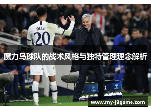 魔力鸟球队的战术风格与独特管理理念解析