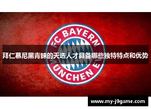 拜仁慕尼黑青睐的天选人才具备哪些独特特点和优势