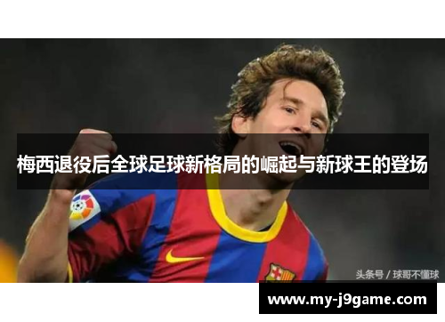 梅西退役后全球足球新格局的崛起与新球王的登场
