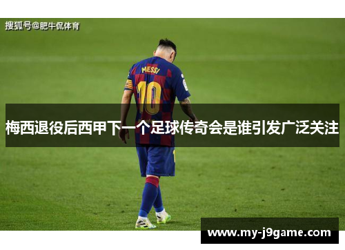 梅西退役后西甲下一个足球传奇会是谁引发广泛关注